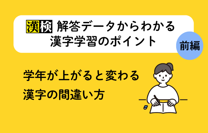 「漢検」解答データからわかる漢字学習のポイント【前編】学年が上がると変わる漢字の間違い方