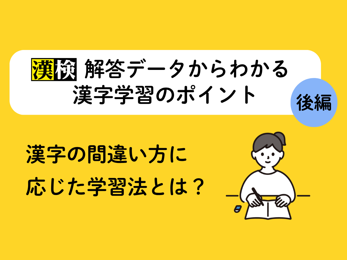 「漢検」解答データからわかる漢字学習のポイント【後編】漢字の間違い方に応じた学習法とは？