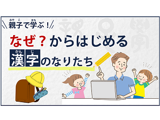 大人も子どもも楽しめるオンライン講座「親子で学ぶ!なぜ?からはじめる漢字のなりたち」開講！