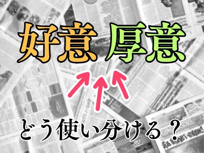 新聞漢字あれこれ169 「好意」と「厚意」、その違い